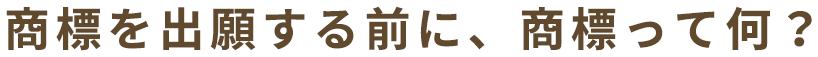 商標を出願する前に、商標って何？